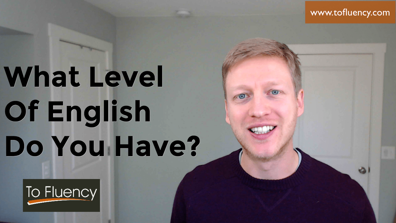 What Level Of English Do You Currently Have Here Is How To Evaluate Yourself To Fluency
