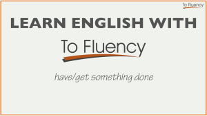 Have / get something done explanation - English phrases