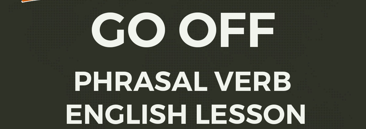 Go Off Meaning And Examples English Phrasal Verbs To Fluency