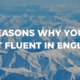 7 REASONS WHY YOU'RE NOT FLUENT IN ENGLISH