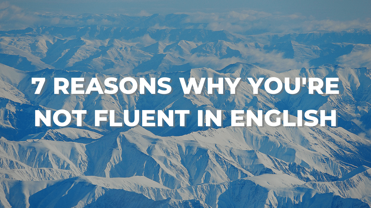 7 Reasons Why You Re Not Fluent In English And How To Fix That To Fluency